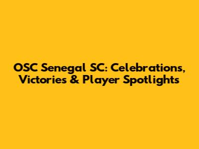 OSC Senegal SC: Celebrations, Victories & Player Spotlights