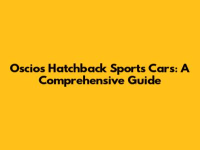 Oscios Hatchback Sports Cars: A Comprehensive Guide