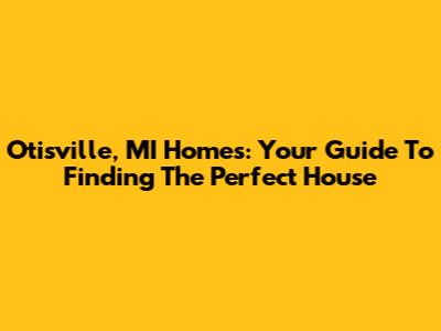 Otisville, MI Homes: Your Guide To Finding The Perfect House
