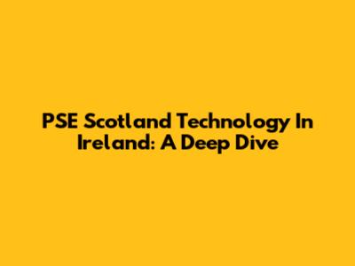 PSE Scotland Technology In Ireland: A Deep Dive
