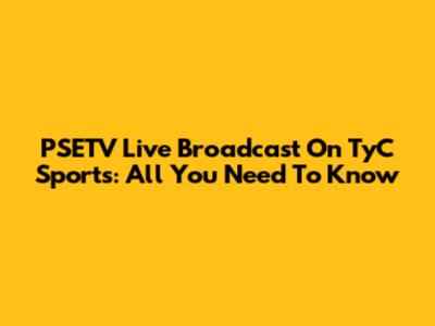 PSETV Live Broadcast On TyC Sports: All You Need To Know