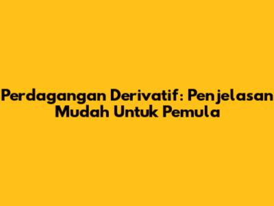 Perdagangan Derivatif: Penjelasan Mudah Untuk Pemula