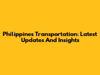 Philippines Transportation: Latest Updates And Insights