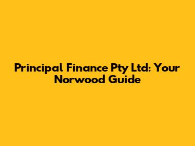 Principal Finance Pty Ltd: Your Norwood Guide