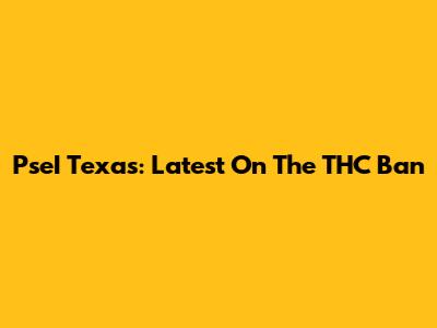 PseI Texas: Latest On The THC Ban