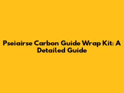 Pseiairse Carbon Guide Wrap Kit: A Detailed Guide