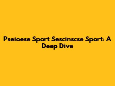 Pseioese Sport Sescinscse Sport: A Deep Dive