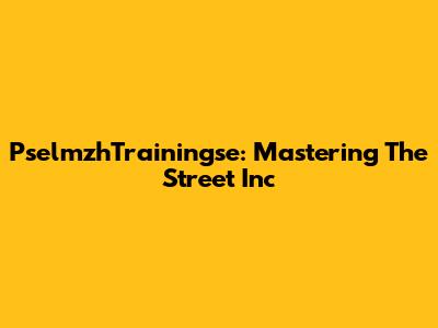 PselmzhTrainingse: Mastering The Street Inc