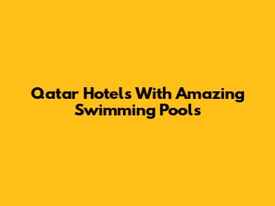 Qatar Hotels With Amazing Swimming Pools