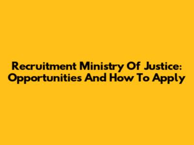 Recruitment Ministry Of Justice: Opportunities And How To Apply