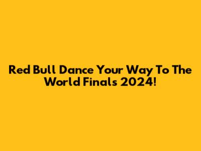 Red Bull Dance Your Way To The World Finals 2024!