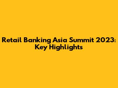 Retail Banking Asia Summit 2023: Key Highlights