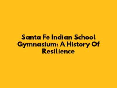 Santa Fe Indian School Gymnasium: A History Of Resilience