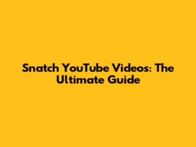 Snatch YouTube Videos: The Ultimate Guide
