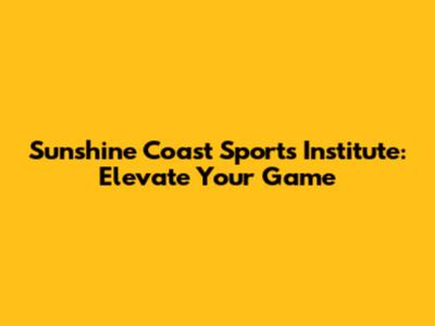 Sunshine Coast Sports Institute: Elevate Your Game