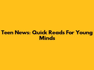 Teen News: Quick Reads For Young Minds