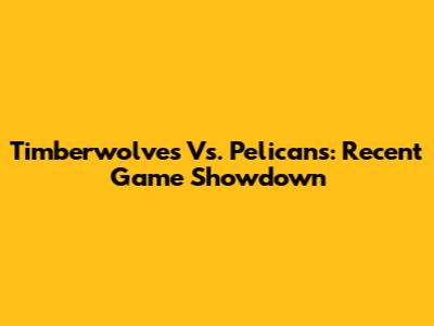 Timberwolves Vs. Pelicans: Recent Game Showdown