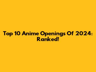 Top 10 Anime Openings Of 2024: Ranked!
