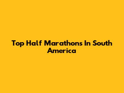 Top Half Marathons In South America