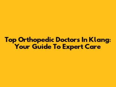 Top Orthopedic Doctors In Klang: Your Guide To Expert Care