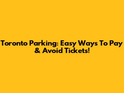 Toronto Parking: Easy Ways To Pay & Avoid Tickets!