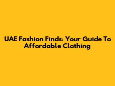 UAE Fashion Finds: Your Guide To Affordable Clothing