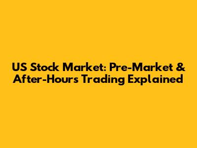 US Stock Market: Pre-Market & After-Hours Trading Explained