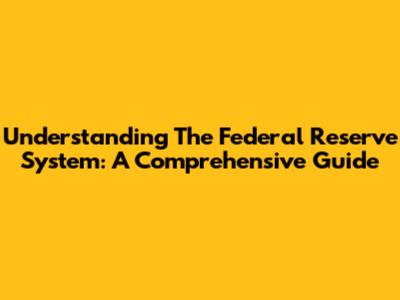Understanding The Federal Reserve System: A Comprehensive Guide