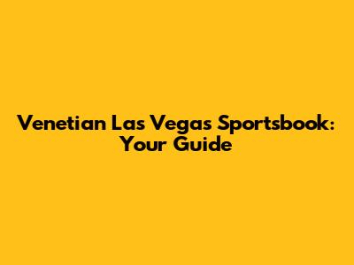 Venetian Las Vegas Sportsbook: Your Guide
