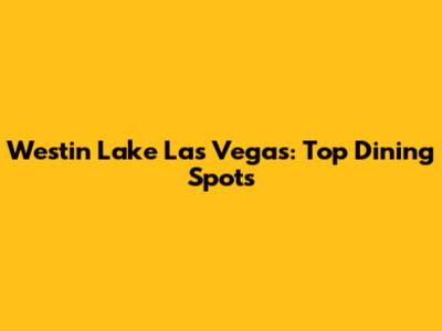 Westin Lake Las Vegas: Top Dining Spots