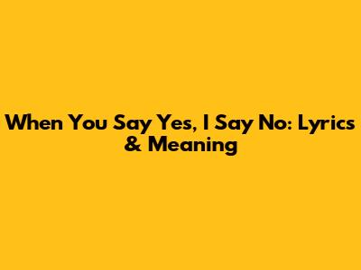 When You Say Yes, I Say No: Lyrics & Meaning