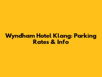 Wyndham Hotel Klang: Parking Rates & Info
